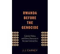 Rwanda Before the Genocide: Catholic Politics And Ethnic Discourse In The Late Colonial Era