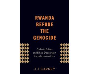 Rwanda Before the Genocide: Catholic Politics And Ethnic Discourse In The Late Colonial Era