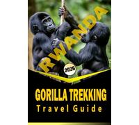 RWANDA GORILLA TREKKING TRAVEL GUIDE 2026: "Essential Planning, Wildlife Encounters, and Local Insights for an Immersive Trekking Experience"