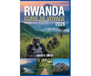 RWANDA GUIDE DE VOYAGE 2026: Explorez le Rwanda : safaris et gorilles Trekking, culture et aventure Simplifié