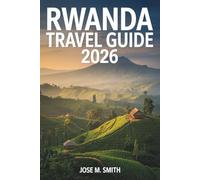 Rwanda Travel Guide 2026: A Complete Planning Companion Covering Top Attractions, Where to Stay, Getting Around, Day Trips, and Itineraries