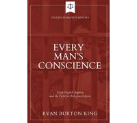 Every Man's Conscience: Early English Baptists and the Fight for Religious Liberty