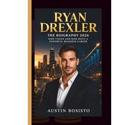 RYAN DREXLER: THE BIOGRAPHY 2026 - How Vision and Risk Built a Powerful Business Career