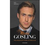 Ryan Gosling. Non chiamatemi il bello di Hollywood