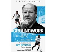 Groundwork: The Inside Story Behind Jim Smith's Derby County by Hills, Ryan