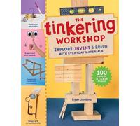 The Tinkering Workshop : Explore, Invent & Build with Everyday Materials; 100 Hands-On STEAM Projects