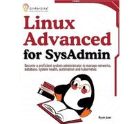 Linux Advanced for SysAdmin: Become a proficient system administrator to manage networks, database, system health, automation and kubernetes