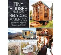 Tiny Houses Built With Recycled Materials: Inspiration for Constructing Tiny Homes Using Salvaged and Reclaimed Supplies