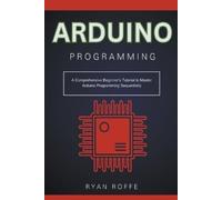 Ryan Roffe Arduino Programming: A Comprehensive Beginner's Tutorial (Tascabile)