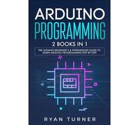 Arduino Programming: 2 books in 1 - The Ultimate Beginner's & Intermediate