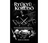 Ryūkyū Kobudō: Okinawa’s Masters, Legendary Weapons, and the Timeless Legacy of Traditional Martial Arts