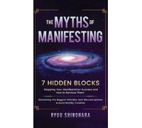 The Myths of Manifesting: 7 Hidden Blocks Stopping Your Manifestation Success and How to Remove Them - Debunking the Biggest Mistakes and Misconceptions Around Reality Creation