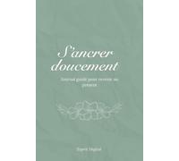 S’ancrer doucement | Journal guidé pour revenir au présent: Un espace d’écriture doux pour se recentrer, respirer et retrouver un point d’appui intérieur.
