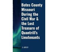 S Aspley BATES COUNTY MISSOURI DURING the CIVIL WAR & the LOST TREAS (Tascabile)
