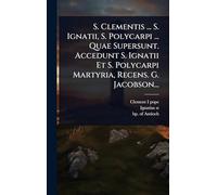 S. Clementis ... S. Ignatii, S. Polycarpi ... Quae Supersunt. Accedunt S. Ignatii Et S. Polycarpi Martyria, Recens. G. Jacobson...