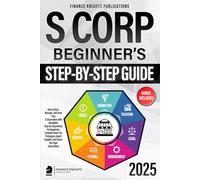 S Corp Beginner’s Guide: How to Start, Manage, and Grow Your S Corp with Simplified, Step-by-Step Advice for Beginners. Includes Smart Tax Strategies, Expert Insights, and Essential Legal Instructions