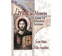 Living the Mysteries: A Guide for Unfinished Christians by Scott Hahn