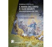 S. Maria dell'Orto e i suoi segreti. Una storia romana dal 1492. Nuova ediz.