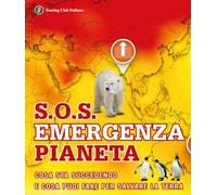 S.O.S. Emergenza pianeta. Cosa sta succedendo e cosa puoi fare per salvare la terra