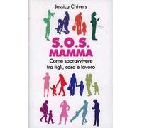 S.O.S. Mamma. Come sopravvivere tra figli, casa e lavoro