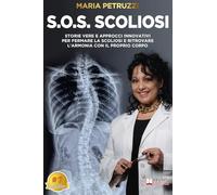 S.O.S. Scoliosi: Storie Vere E Approcci Innovativi Per Fermare La Scoliosi E Ritrovare L’Armonia Con Il Proprio Corpo