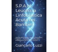 S.P.A.M.: Leucemia Linfoblastica Acuta nei Bambini: Volume del progetto "Sintomi Promossi A Malattia" - Rassegna scientifica delle pubblicazioni ed evidenze cliniche.