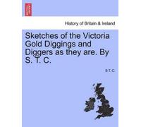 S T C Sketches of the Victoria Gold Diggings and Diggers as They Are (Tascabile)