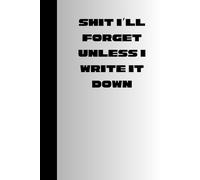 S**t I'll forget unless I write it down: Funny Gift Notebook Journal for Friends, Family and Coworkers