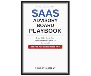 SaaS Advisory Board Playbook: Board-Level Strategies to Detect Hidden Growth Risks, Defend Product-Market Fit, and Increase ARR Before AI Commoditizes Your Category
