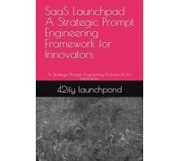 SaaS Launchpad A Strategic Prompt Engineering Framework for Innovators: A Strategic Prompt Engineering Framework for Innovators