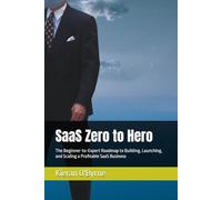 SaaS Zero to Hero: The Beginner-to-Expert Roadmap to Building, Launching, and Scaling a Profitable SaaS Business