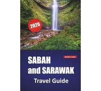 SABAH and SARAWAK TRAVEL GUIDE 2026: Experience Borneo’s Top Attractions, Beaches, Island Excursions, Local Cuisine, Indigenous Traditions, and Essential Travel Tips