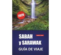 SABAH y SARAWAK GUÍA DE VIAJE 2026: Experimente las principales atracciones, playas, excursiones por la isla, cocina local, tradiciones indígenas y consejos de viaje esenciales de Borneo