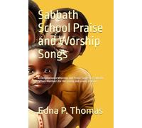 Sabbath School Praise and Worship Songs: A compilation of Worship and Praise Songs for Sabbath School Members for the young and young at heart.