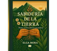 SABIDURÍA DE LA TIERRA: PLANTAS CURATIVAS, HISTORIAS QUE PERDURAN