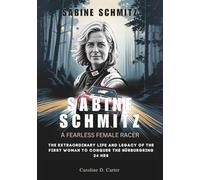 SABINE SCHMITZ : A Fearless Female Racer: The Extraordinary Life and Legacy of the First Woman to Conquer the Nürburgring 24 Hrs