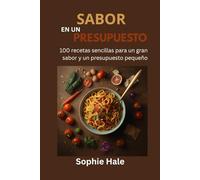 SABOR CON PRESUPUESTO AJUSTADO: 100 recetas fáciles para un gran sabor y un bolsillo pequeño: Comidas deliciosas y asequibles que cualquiera puede preparar