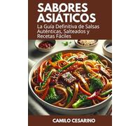 Sabores Asiáticos: La Guía Definitiva de Salsas Auténticas, Salteados y Recetas Fáciles