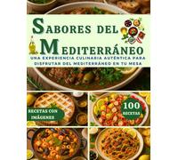 SABORES DEL MEDITERRÁNEO: Una EXPERIENCIA CULINARIA AUTÉNTICA para DISFRUTAR del MEDITERRÁNEO en tu MESA (100 RECETAS CON IMÁGENES)