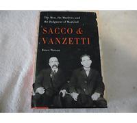 Sacco and Vanzetti: The Men, the Murders, and the Judgment of Mankind