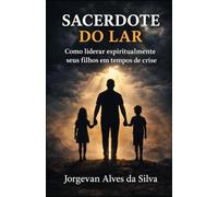Sacerdote do Lar: Como liderar espiritualmente seus filhos em tempos de crise