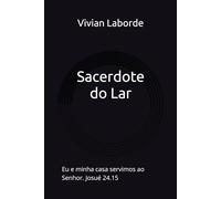 Sacerdote do Lar: Eu e minha casa servimos ao Senhor. Josué 24.15