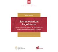 Sacramentarium Zagrebiense. Studio ed edizione liturgica del codice MR 126 della Biblioteca Metropolitana di Zagabria