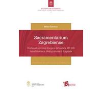 Sacramentarium Zagrebiense. Studio ed edizione liturgica del codice MR 126 della Biblioteca Metropolitana di Zagabria