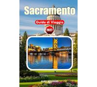 SACRAMENTO GUIDA DI VIAGGIO 2027: Esplora la storica Sacramento, quartieri vivaci, parchi panoramici, ristoranti da fattoria alla mensa e indimenticabili avventure nel Nord della California