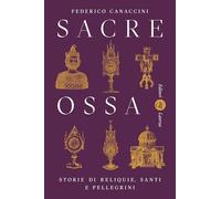 SACRE OSSA. STORIE DI RELIQUIE, SANTI E PELLEGRINI - CANACCINI FEDERICO -
