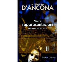 Sacre rappresentazioni dei secoli XIV, XV e XVI: Raccolte e illustrate per cura di Alessandro D'Ancona. Tomo 2