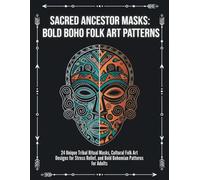 Sacred Ancestor Masks: Bold Boho Folk Art Patterns: 24 Unique Tribal Ritual Masks, Cultural Folk Art Designs for Stress Relief, and Bold Bohemian Patterns for Adults