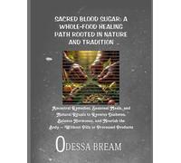 SACRED BLOOD SUGAR: A WHOLE-FOOD HEALING PATH ROOTED IN NATURE AND TRADITION: Ancestral Remedies, Seasonal Meals, and Natural Rituals to Reverse ... the Body-Without Pills or Processed Products