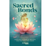 Sacred Bonds: Heartfelt Stories of Mothers and the Lives They Shape
